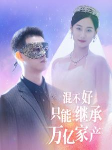 混不好只能继承万亿家产（98集）原创精彩短剧