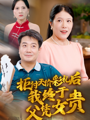 拒付天价彩礼后我终于父凭女贵（50集）海量短剧免费看