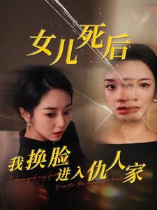 女儿死后我换脸进入仇人家（55集）我真的爱了