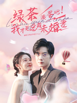 绿茶滚蛋吧我才是总裁未婚妻（82集）精彩短剧下载