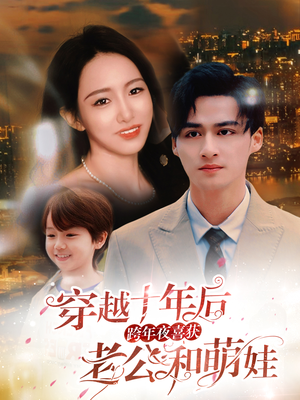 穿越十年后跨年夜喜获老公和萌娃（47集）超甜短剧分享