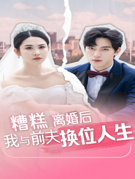 糟糕，离婚后我与前夫换位人生（68集）原创精彩短剧