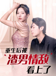 重生后被渣男情敌看上了（97集）在线看