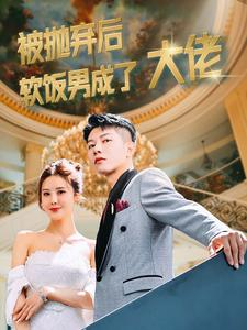 被抛弃后软饭男成了大佬（100集）最火短剧热播中