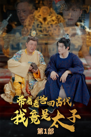 带着老爸回古代，我竟是太子（88集）甜宠短剧追到爽
