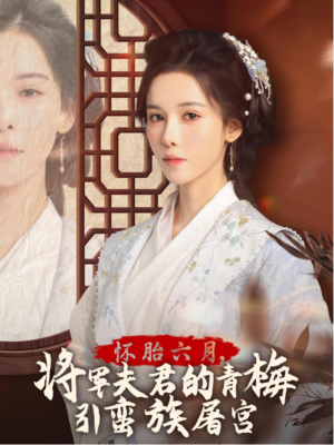 怀胎六月，将军夫君的青梅引蛮族屠宫（36集）快来看短剧
