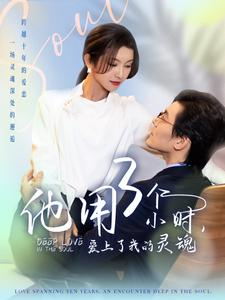 他用3个小时爱上了我的灵魂（70集）热门短剧抢先看