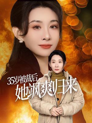 35岁被裁后她飒爽归来（58集）短剧太精彩