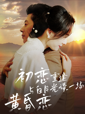 初恋重逢与白月光谈一场黄昏恋（80集） 最新火爆短剧
