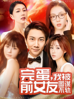 完蛋我被前女友图谋不轨（91集） 短剧分享剧集