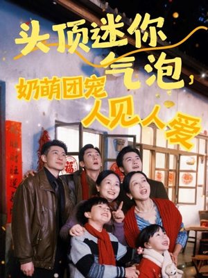头顶迷你气泡，奶萌团宠人见人爱（99集）好看的短剧来了