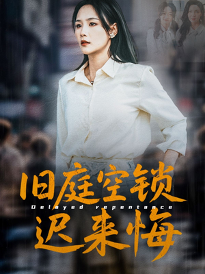旧庭空锁迟来悔（56集）好看短剧分享
