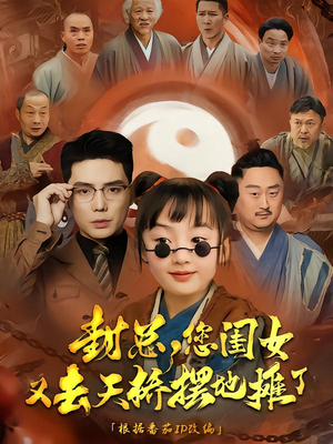 封总您闺女又去天桥摆摊了（62集）爆火短剧追不停