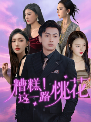 糟糕！这一路桃花（50集）超火热门短剧