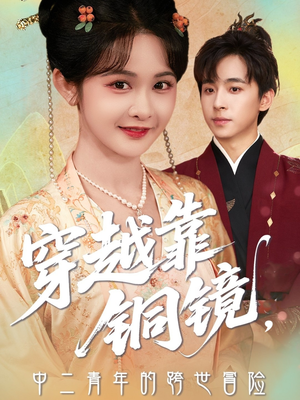 穿越靠铜镜中二青年的跨世冒险（80集）好看又上头短剧