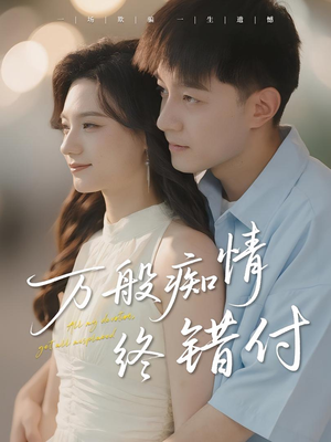 万般痴情终错付（60集）每日分享短剧