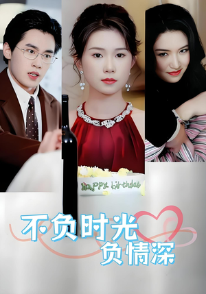 不负时光负情深(30集) 不负时光负情深(30集)古装短剧推荐