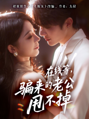 在线等骗来的老公甩不掉(61集) 在线等骗来的老公甩不掉(61集)热播短剧分享