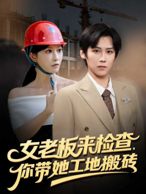 女老板来检查你带她工地搬砖（87集）追风的女孩短剧
