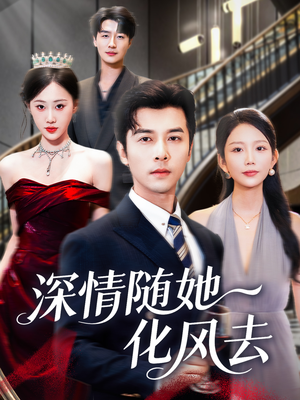 深情随她化风去（60集）这短剧太好看了