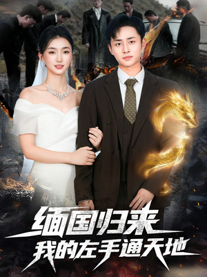 缅国归来我的左手通天地（97集）短剧抢先看全集