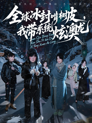 全球冰封啃树皮,我带系统炫澳龙(68集) 全球冰封啃树皮,我带系统炫澳龙(68集)全集一网打尽