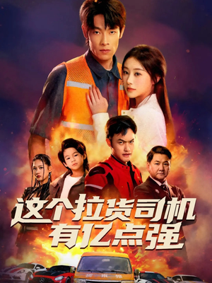 这个拉货司机有亿点强（60集）精彩的短剧