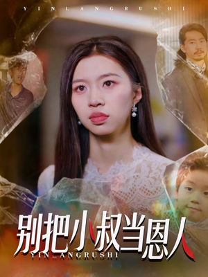 别把小叔当恩人（56集）我真的爱了