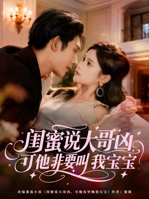 闺蜜说大哥凶，可他非要叫我宝宝（60集）推荐你们也去看
