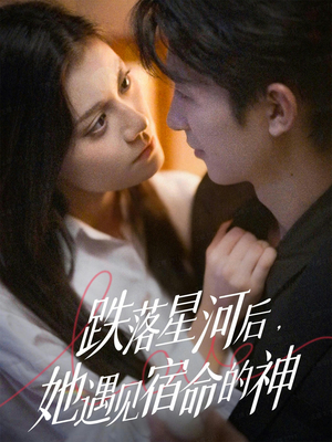 跌落星河后,她遇见宿命的神(80集) 跌落星河后,她遇见宿命的神(80集)短剧解说热门