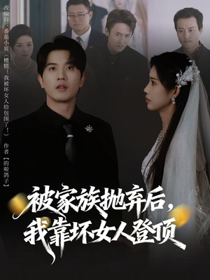 被家族抛弃后,我靠坏女人登顶(80集) 被家族抛弃后,我靠坏女人登顶(80集)超好看短剧推荐