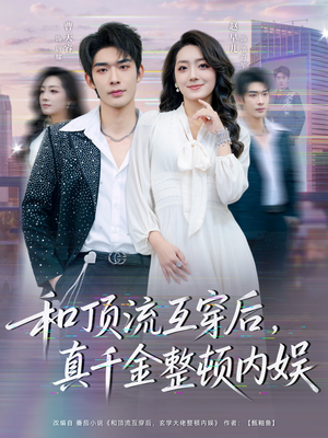 和顶流互穿后，真千金整顿内娱（80集）追风的女孩短剧