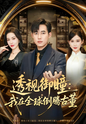 透视御瞳：我在全球倒腾古董（80集）精彩短剧抢先看