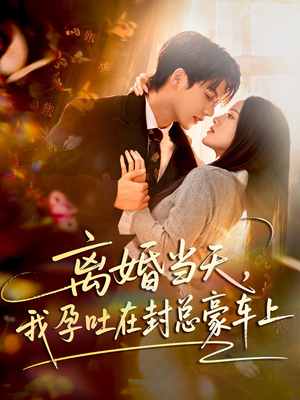 离婚当天，我孕吐在封总豪车上（77集）精彩的网络短剧