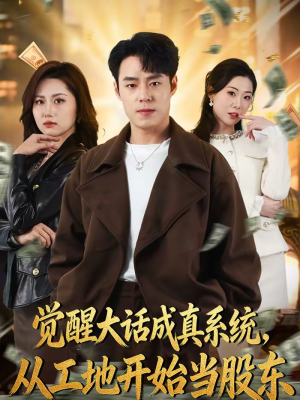 觉醒大话成真系统，从工地开始当股东（80集）这部短剧我爱了