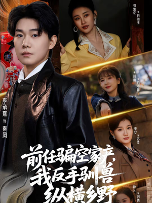 前任骗空家产，我反手驯兽纵横乡野（80集）最后一集