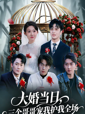 大婚当日，三个哥哥宠我护我全场（74集）一口气追完全集
