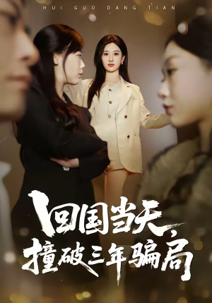 回国当天，撞破三年骗局（38集）热门短剧抢先看