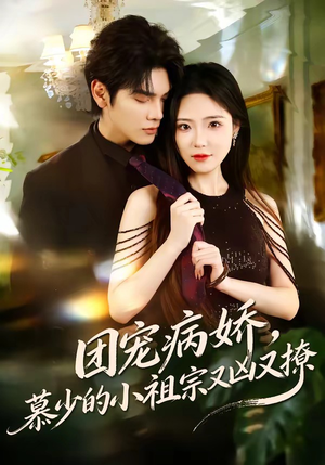 团宠病娇，慕少的小祖宗又凶又撩（80集）短剧上热门