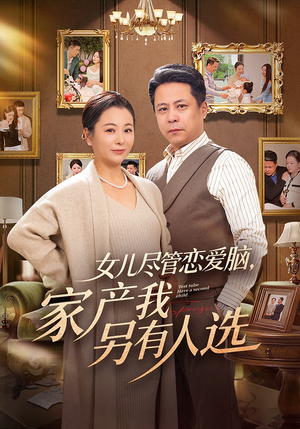 女儿尽管恋爱脑，家产我另有人选（55集）悬疑短剧推荐