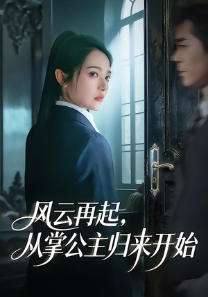 风云再起，从掌公主归来开始（65集）亿万短剧抢先看