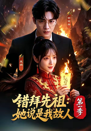 错拜先祖：她说是我故人第一季（56集）甜宠短剧追到爽