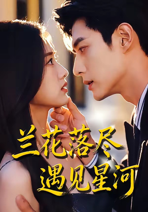 兰花落尽，遇见星河（55集）红果短剧免费看
