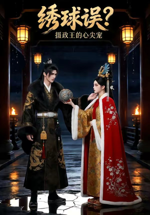 绣球误？摄政王的心尖宠（22集）亿万短剧抢先看