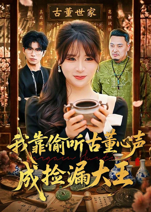 我靠偷听古董心声成捡漏大王（76集）短剧精彩推荐
