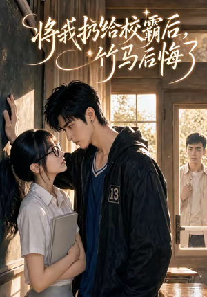 将我扔给校霸后，竹马后悔了（11集）最新上映免费看