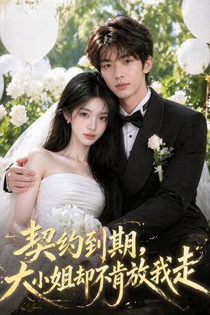 契约到期，大小姐却不肯放我走（48集）无需会员轻松看