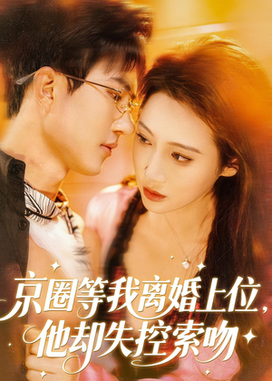京圈等我离婚上位,他却失控索吻(72集) 京圈等我离婚上位,他却失控索吻(72集)免费短剧合集