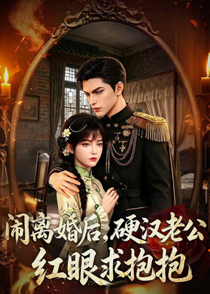闹离婚后，硬汉老公红眼求抱抱（81集）好看短剧抢先看