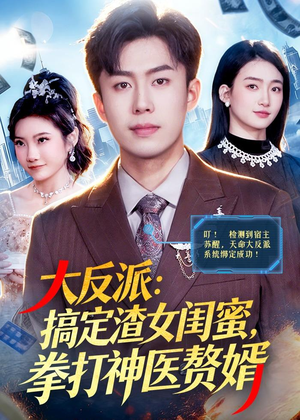 大反派：搞定渣女闺蜜，拳打神医赘婿（120集）短剧全集免费